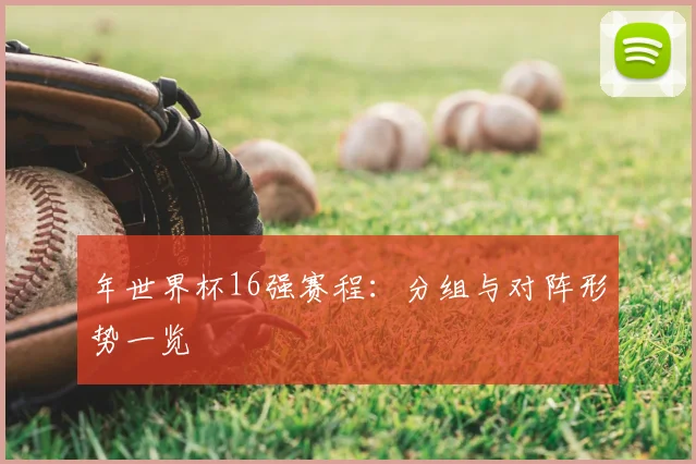 年世界杯16强赛程:分组与对阵形势一览