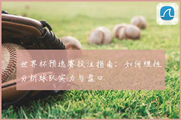 世界杯预选赛投注指南:如何理性分析球队实力与盘口