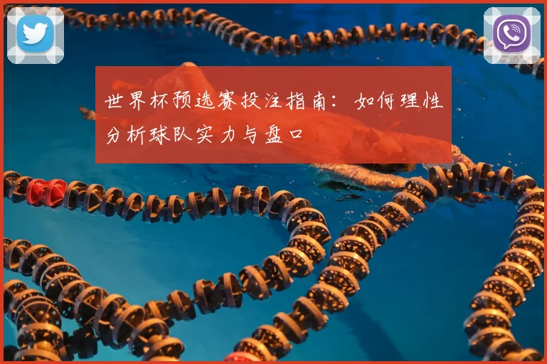 世界杯预选赛投注指南:如何理性分析球队实力与盘口