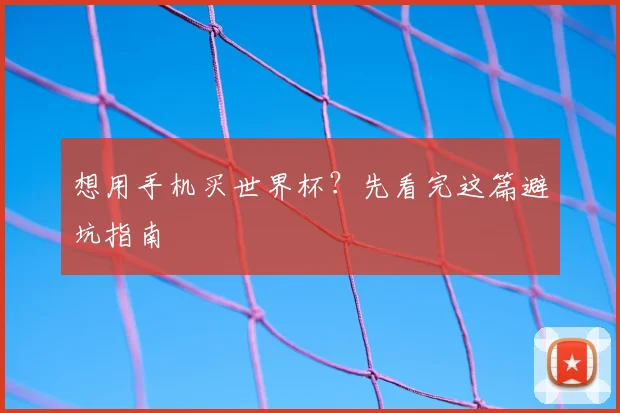 想用手机买世界杯?先看完这篇避坑指南