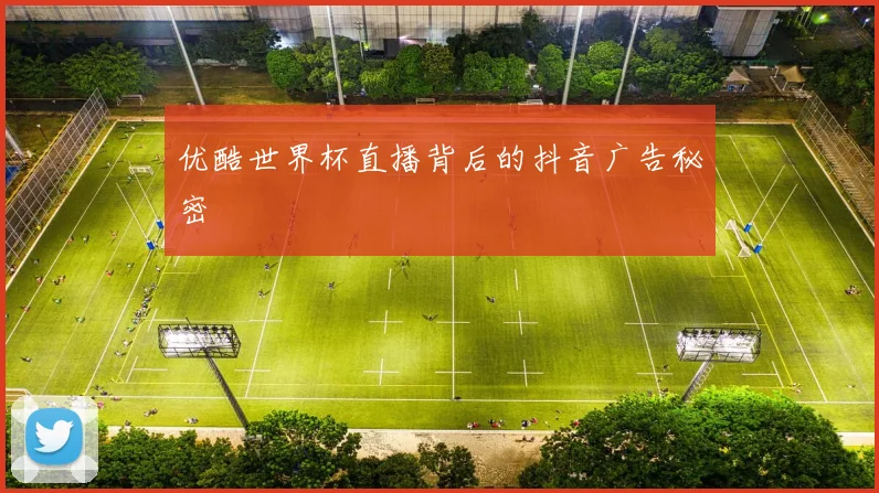 优酷世界杯直播背后的抖音广告秘密
