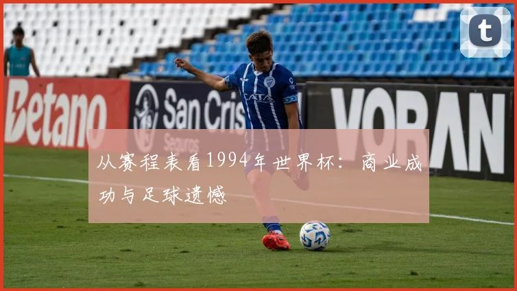 从赛程表看1994年世界杯：商业成功与足球遗憾
