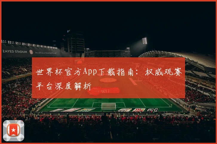 世界杯官方App下载指南：权威观赛平台深度解析