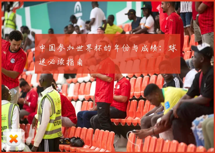 中国参加世界杯的年份与成绩：球迷必读指南