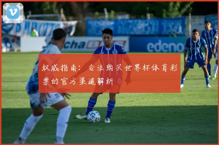 权威指南：合法购买世界杯体育彩票的官方渠道解析