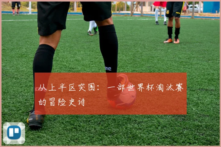 从上半区突围：一部世界杯淘汰赛的冒险史诗