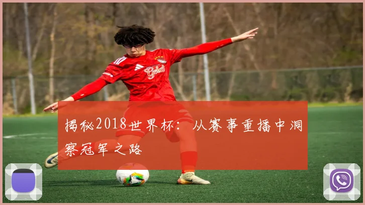 揭秘2018世界杯：从赛事重播中洞察冠军之路