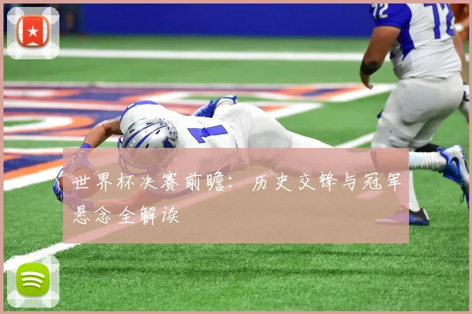 世界杯决赛前瞻：历史交锋与冠军悬念全解读