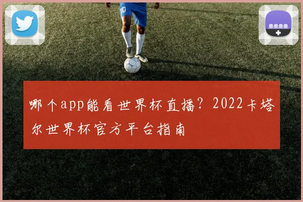 哪个app能看世界杯直播？2022卡塔尔世界杯官方平台指南