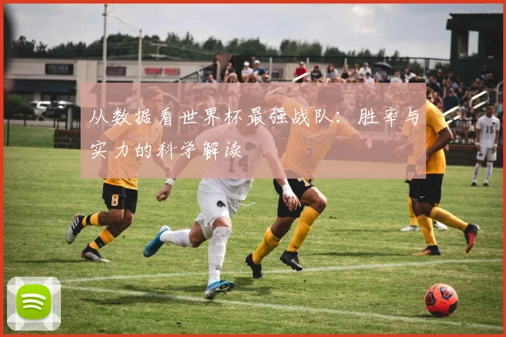 从数据看世界杯最强战队：胜率与实力的科学解读