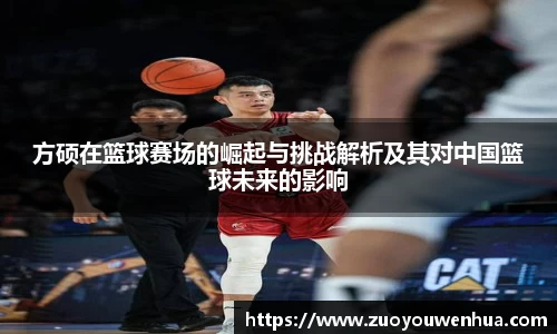 方硕在篮球赛场的崛起与挑战解析及其对中国篮球未来的影响