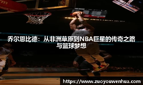 乔尔恩比德：从非洲草原到NBA巨星的传奇之路与篮球梦想